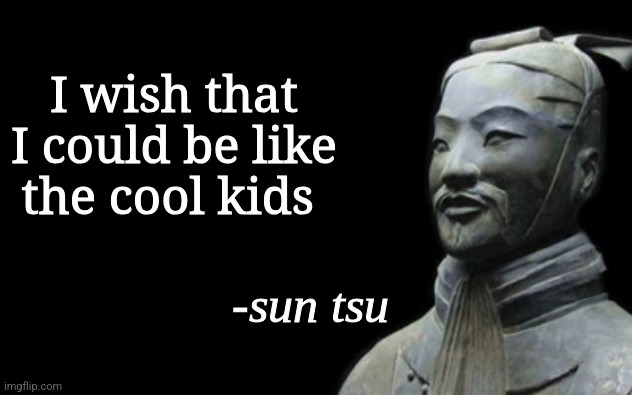 sun tsu fake quote | I wish that I could be like the cool kids | image tagged in sun tsu fake quote | made w/ Imgflip meme maker