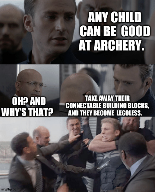 I am here for your facepalms | ANY CHILD CAN BE  GOOD AT ARCHERY. OH? AND WHY'S THAT? TAKE AWAY THEIR CONNECTABLE BUILDING BLOCKS, AND THEY BECOME  LEGOLESS. | image tagged in captain america elevator,funny memes,punny memes,please forgive me | made w/ Imgflip meme maker