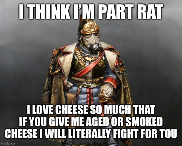 I will | I THINK I’M PART RAT; I LOVE CHEESE SO MUCH THAT IF YOU GIVE ME AGED OR SMOKED CHEESE I WILL LITERALLY FIGHT FOR YOU | image tagged in krieger drip | made w/ Imgflip meme maker