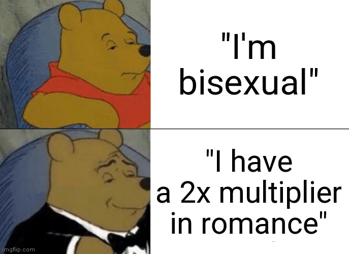 Tuxedo Winnie The Pooh Meme | "I'm bisexual"; "I have a 2x multiplier in romance" | image tagged in memes,tuxedo winnie the pooh | made w/ Imgflip meme maker