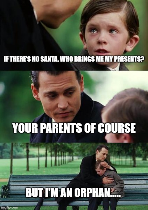 Finding Neverland | IF THERE'S NO SANTA, WHO BRINGS ME MY PRESENTS? YOUR PARENTS OF COURSE; BUT I'M AN ORPHAN..... | image tagged in memes,finding neverland | made w/ Imgflip meme maker