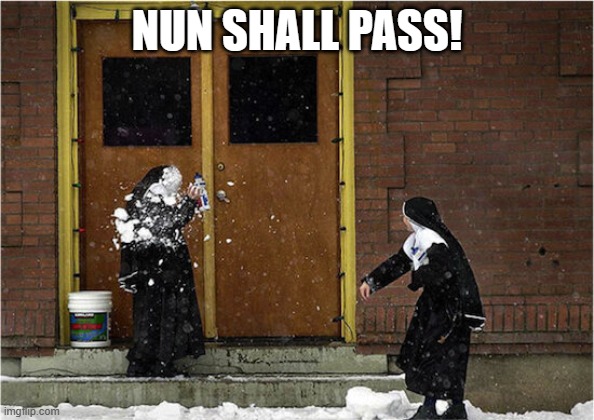 None Shall Pass | NUN SHALL PASS! | image tagged in snowballing nuns | made w/ Imgflip meme maker