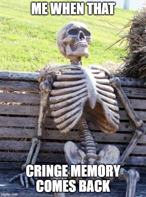 Waiting Skeleton | ME WHEN THAT; CRINGE MEMORY COMES BACK | image tagged in memes,waiting skeleton | made w/ Imgflip meme maker