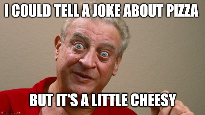 Pizza joke | I COULD TELL A JOKE ABOUT PIZZA; BUT IT'S A LITTLE CHEESY | image tagged in rodney dangerfield,funny memes | made w/ Imgflip meme maker