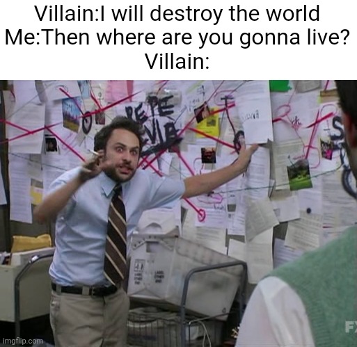 Charlie Conspiracy (Always Sunny in Philidelphia) | Villain:I will destroy the world
Me:Then where are you gonna live?
Villain: | image tagged in charlie conspiracy always sunny in philidelphia | made w/ Imgflip meme maker