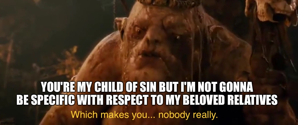 Unless it's popular these days | YOU'RE MY CHILD OF SIN BUT I'M NOT GONNA BE SPECIFIC WITH RESPECT TO MY BELOVED RELATIVES | image tagged in which makes you nobody really,child,sin | made w/ Imgflip meme maker
