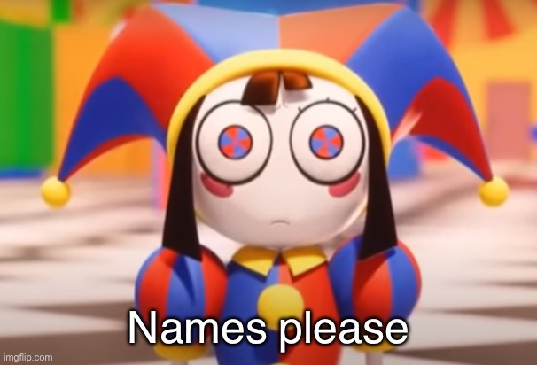 Pomni death stare | Names please | image tagged in pomni death stare | made w/ Imgflip meme maker