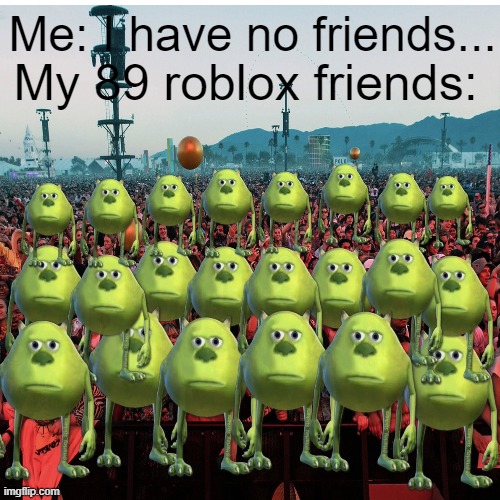 We exist | My 89 roblox friends:; Me: I have no friends... | image tagged in roblox | made w/ Imgflip meme maker
