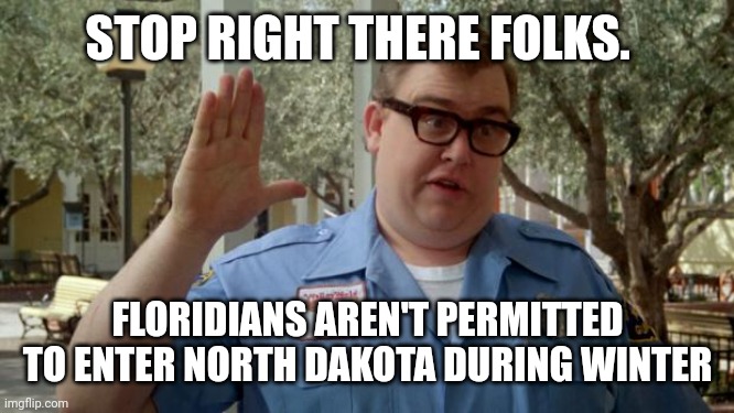 Walley World Security Guard | STOP RIGHT THERE FOLKS. FLORIDIANS AREN'T PERMITTED TO ENTER NORTH DAKOTA DURING WINTER | image tagged in walley world security guard | made w/ Imgflip meme maker