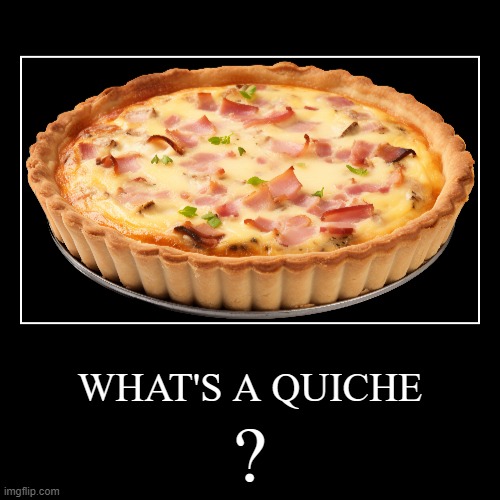 what is a quiche | WHAT'S A QUICHE | ? | image tagged in funny,demotivationals | made w/ Imgflip demotivational maker