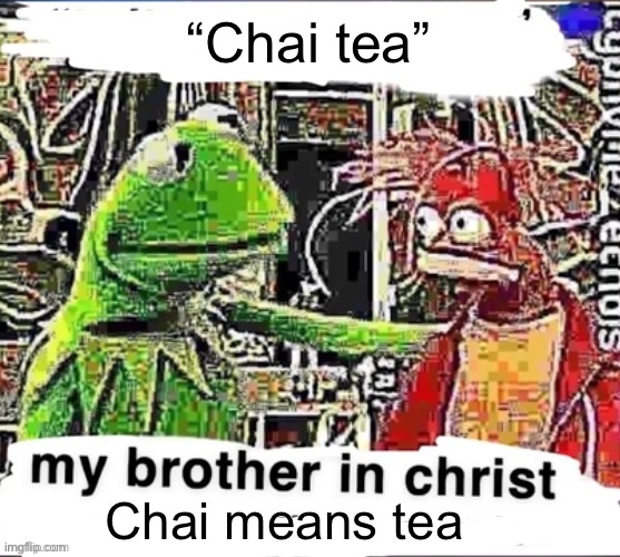 My brother in Christ | “Chai tea” Chai means tea | image tagged in my brother in christ | made w/ Imgflip meme maker