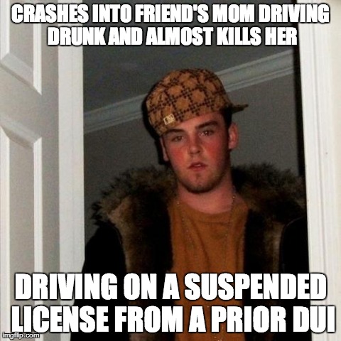 Scumbag Steve | CRASHES INTO FRIEND'S MOM DRIVING DRUNK AND ALMOST KILLS HER DRIVING ON A SUSPENDED LICENSE FROM A PRIOR DUI | image tagged in memes,scumbag steve,AdviceAnimals | made w/ Imgflip meme maker