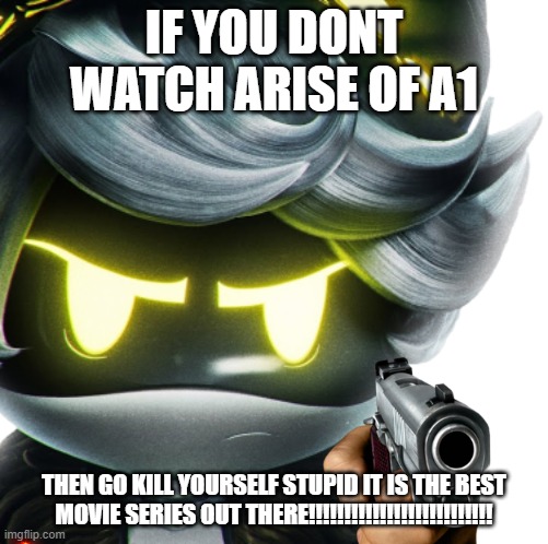 Angry N | IF YOU DONT WATCH ARISE OF A1; THEN GO KILL YOURSELF STUPID IT IS THE BEST MOVIE SERIES OUT THERE!!!!!!!!!!!!!!!!!!!!!!!!!! | image tagged in angry n | made w/ Imgflip meme maker