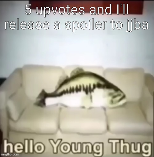 Hello Young Thug | 5 upvotes and I'll release a spoiler to jjba | image tagged in hello young thug | made w/ Imgflip meme maker