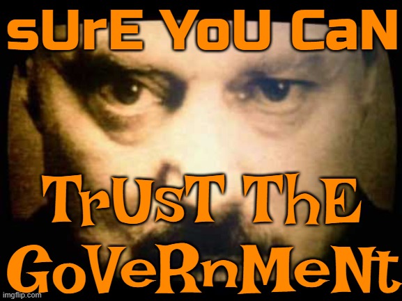 sUrE YoU CaN TrUsT ThE GoVeRnMeNt | sUrE YoU CaN; TrUsT ThE GoVeRnMeNt | image tagged in big brother,government corruption,government,corruption,politics lol,political correctness | made w/ Imgflip meme maker