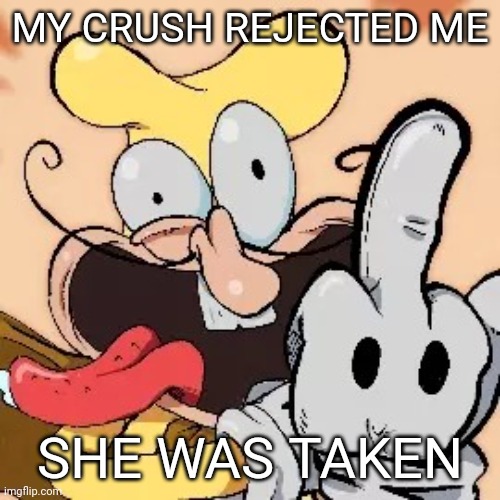 MY CRUSH REJECTED ME; SHE WAS TAKEN | image tagged in fuck you | made w/ Imgflip meme maker