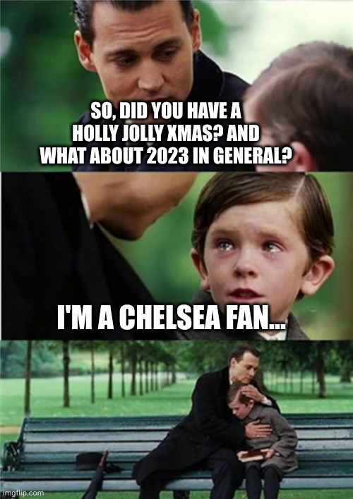 Finding Neverland inverted | SO, DID YOU HAVE A HOLLY JOLLY XMAS? AND WHAT ABOUT 2023 IN GENERAL? I'M A CHELSEA FAN... | image tagged in finding neverland inverted | made w/ Imgflip meme maker