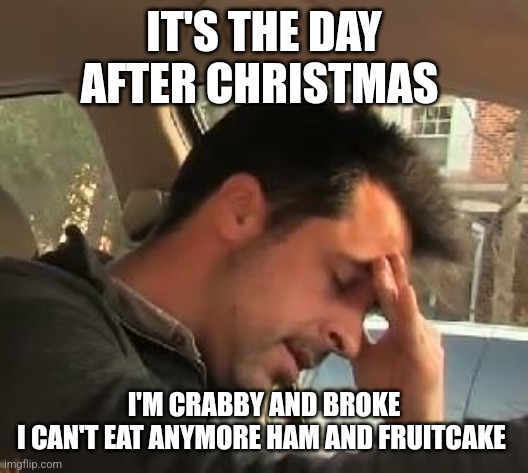 Face palm | IT'S THE DAY AFTER CHRISTMAS; I'M CRABBY AND BROKE
I CAN'T EAT ANYMORE HAM AND FRUITCAKE | image tagged in face palm | made w/ Imgflip meme maker