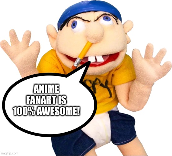 Jeffy loves Anime fanart | ANIME FANART IS 100% AWESOME! | image tagged in happy jeffy | made w/ Imgflip meme maker