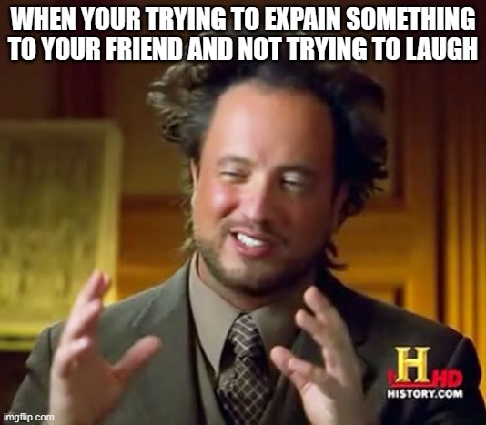 Ancient Aliens | WHEN YOUR TRYING TO EXPAIN SOMETHING TO YOUR FRIEND AND NOT TRYING TO LAUGH | image tagged in memes,ancient aliens | made w/ Imgflip meme maker