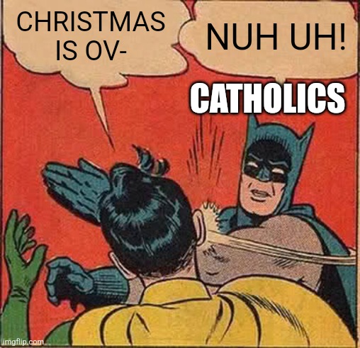 I hate it when people say it's over | CHRISTMAS IS OV-; NUH UH! CATHOLICS | image tagged in memes,batman slapping robin,christmas,catholic | made w/ Imgflip meme maker