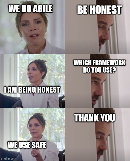 Be Honest | BE HONEST; WE DO AGILE; WHICH FRAMEWORK DO YOU USE? I AM BEING HONEST; THANK YOU; WE USE SAFE | image tagged in be honest | made w/ Imgflip meme maker