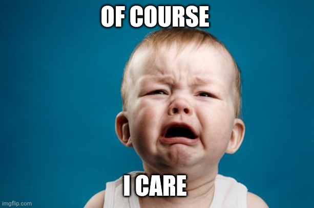 BABY CRYING | OF COURSE; I CARE | image tagged in baby crying | made w/ Imgflip meme maker