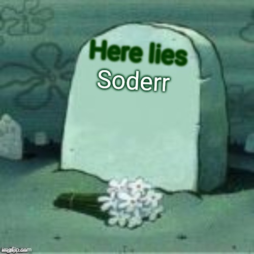 Here Lies X | Soderr Here lies | image tagged in here lies x | made w/ Imgflip meme maker