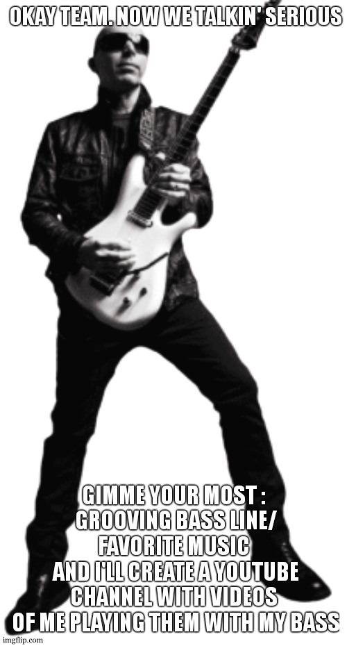 I'll just need to get the mic I asked for christmas cuz hes not there yet. | OKAY TEAM. NOW WE TALKIN' SERIOUS; GIMME YOUR MOST :
 GROOVING BASS LINE/
FAVORITE MUSIC
 AND I'LL CREATE A YOUTUBE
 CHANNEL WITH VIDEOS 
 OF ME PLAYING THEM WITH MY BASS | image tagged in bassist | made w/ Imgflip meme maker