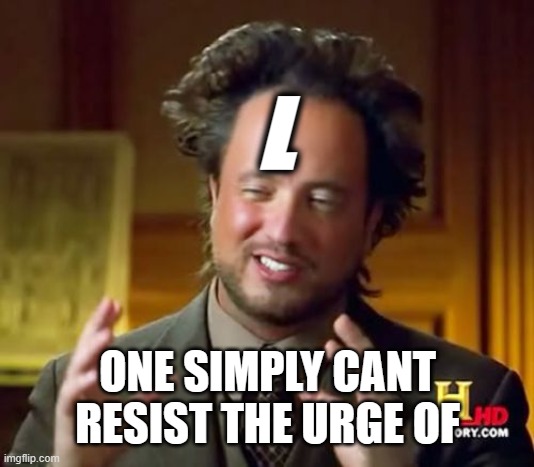 one simply cant just- L | L; ONE SIMPLY CANT RESIST THE URGE OF | image tagged in memes,ancient aliens,l,one simply,just | made w/ Imgflip meme maker