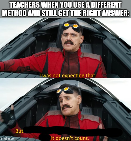 School being school | TEACHERS WHEN YOU USE A DIFFERENT METHOD AND STILL GET THE RIGHT ANSWER: | image tagged in eggman i was not expecting that,school,math,relatable | made w/ Imgflip meme maker
