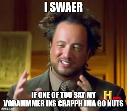 IS WAER DONT DO TI | I SWAER; IF ONE OF TOU SAY MY VGRAMMMER IKS CRAPPH IMA GO NUTS | image tagged in memes,ancient aliens,grammer,dont do it,stop,bad grammer | made w/ Imgflip meme maker