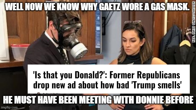 Matt Gaetz gas mask | WELL NOW WE KNOW WHY GAETZ WORE A GAS MASK. HE MUST HAVE BEEN MEETING WITH DONNIE BEFORE | image tagged in matt gaetz gas mask | made w/ Imgflip meme maker