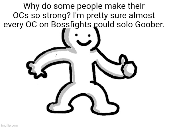 He got hunted by a darn tootin' potato | Why do some people make their OCs so strong? I'm pretty sure almost every OC on Bossfights could solo Goober. | made w/ Imgflip meme maker