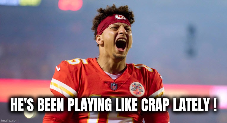 Mahomes F YEAH | HE'S BEEN PLAYING LIKE CRAP LATELY ! | image tagged in mahomes f yeah | made w/ Imgflip meme maker