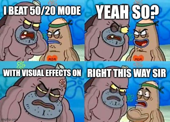 Toughest guy in the world | YEAH SO? I BEAT 50/20 MODE; WITH VISUAL EFFECTS ON; RIGHT THIS WAY SIR | image tagged in memes,how tough are you,funny | made w/ Imgflip meme maker