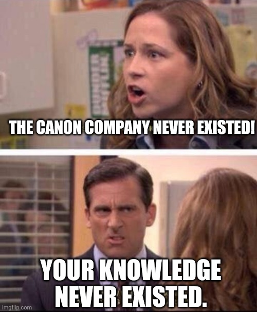 The Canon Company always existed unlike your knowledge. | THE CANON COMPANY NEVER EXISTED! YOUR KNOWLEDGE NEVER EXISTED. | image tagged in pam and michael arguing | made w/ Imgflip meme maker