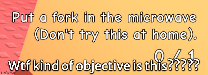 Wtf kind of objective is this????? | made w/ Imgflip meme maker