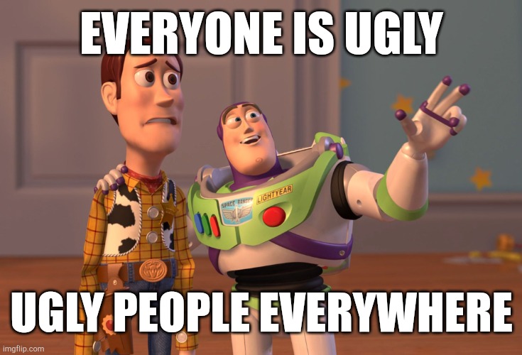 I was going to be ugly | EVERYONE IS UGLY; UGLY PEOPLE EVERYWHERE | image tagged in memes,x x everywhere,funny | made w/ Imgflip meme maker