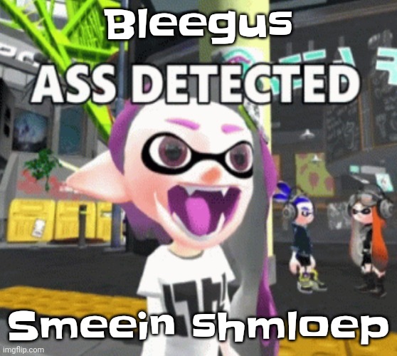 Smorp blinkie | Bleegus; Smeein shmloep | image tagged in ass detected | made w/ Imgflip meme maker