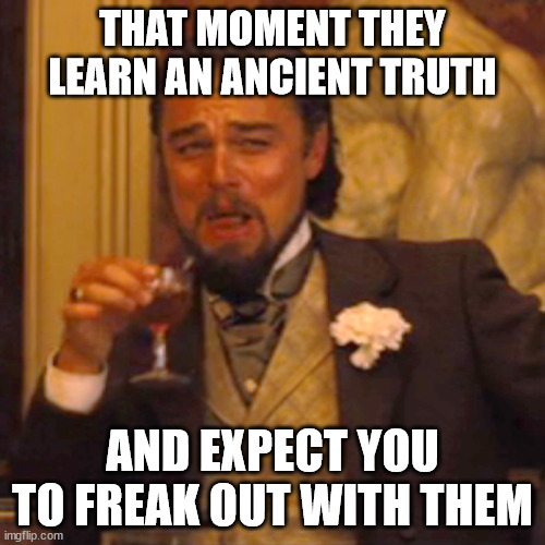 Laughing Leo | THAT MOMENT THEY LEARN AN ANCIENT TRUTH; AND EXPECT YOU TO FREAK OUT WITH THEM | image tagged in memes,laughing leo | made w/ Imgflip meme maker