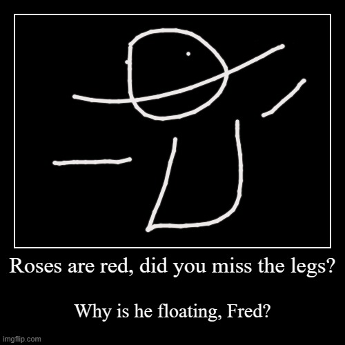 Roses are red, did you miss the legs? | Why is he floating, Fred? | image tagged in funny,demotivationals | made w/ Imgflip demotivational maker