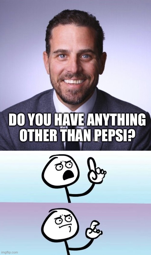 No. You snorted everything else. | DO YOU HAVE ANYTHING OTHER THAN PEPSI? | image tagged in hunter biden,politics,cocaine,government corruption,treason,funny memes | made w/ Imgflip meme maker