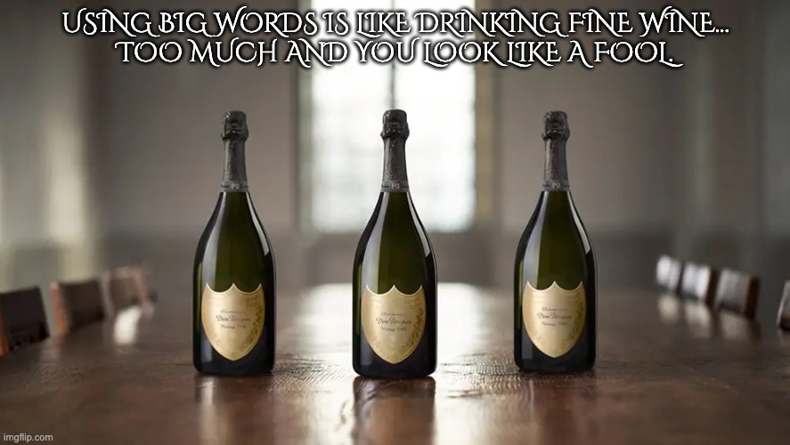 Fine Wine | USING BIG WORDS IS LIKE DRINKING FINE WINE...
TOO MUCH AND YOU LOOK LIKE A FOOL. | image tagged in vocabulary,big words,looking the fool | made w/ Imgflip meme maker