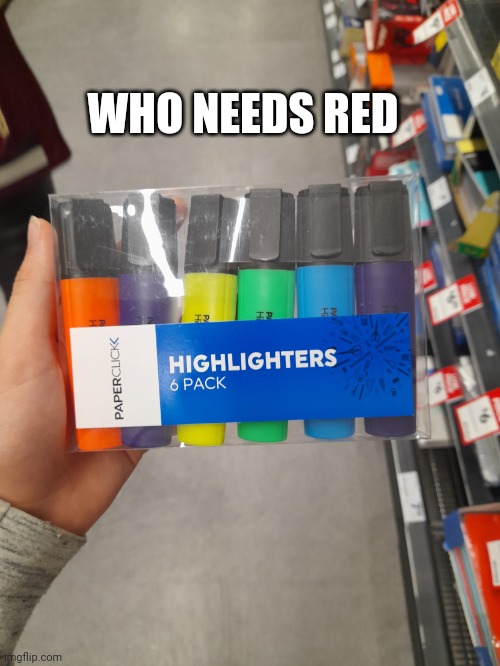 Funny prank guys | WHO NEEDS RED | image tagged in who needs red,hehehe,funny,relatable | made w/ Imgflip meme maker