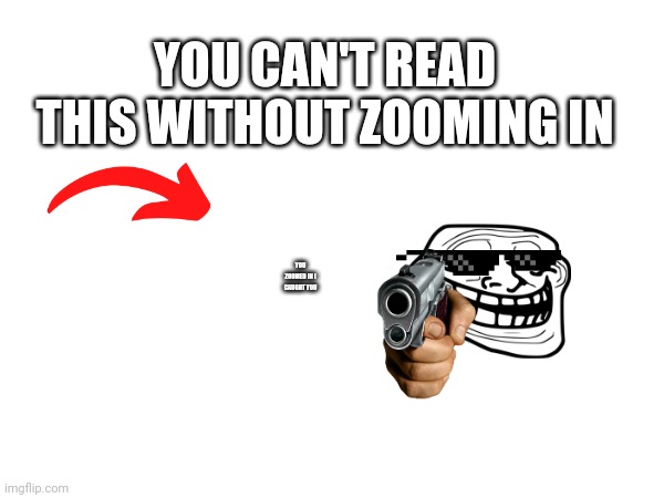 YOU CAN'T READ THIS WITHOUT ZOOMING IN; YOU ZOOMED IN I CAUGHT YOU | made w/ Imgflip meme maker