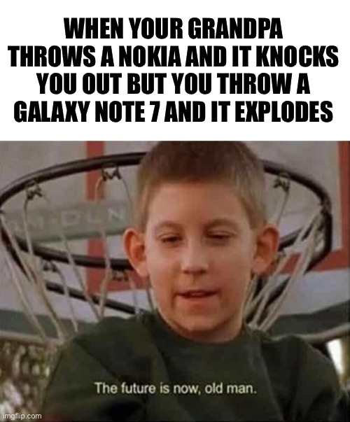 Improvised weaponry | WHEN YOUR GRANDPA THROWS A NOKIA AND IT KNOCKS YOU OUT BUT YOU THROW A GALAXY NOTE 7 AND IT EXPLODES | image tagged in nokia | made w/ Imgflip meme maker