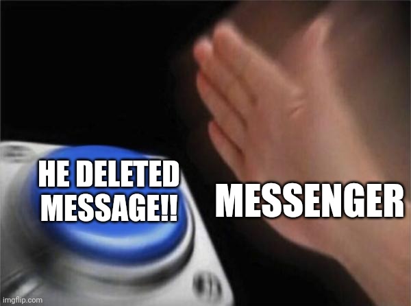 Blank Nut Button | HE DELETED MESSAGE!! MESSENGER | image tagged in memes,blank nut button | made w/ Imgflip meme maker