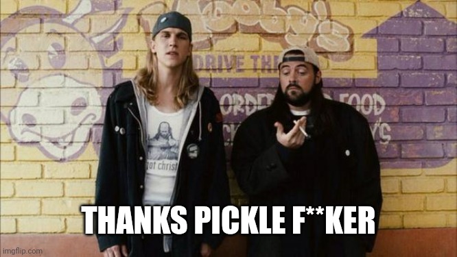 Jay and Silent Bob | THANKS PICKLE F**KER | image tagged in jay and silent bob | made w/ Imgflip meme maker