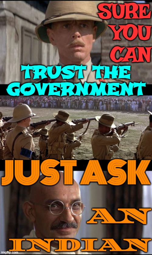 Sure You Can Trust The Government—Just Ask An Indian | SURE
YOU
CAN; TRUST THE
GOVERNMENT; JUST ASK; AN; INDIAN | image tagged in gandhi 1982,indian,mahatma gandhi rocks,gandhi,british empire,india | made w/ Imgflip meme maker